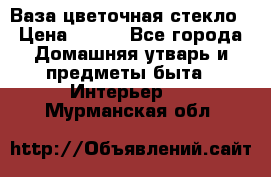 Ваза цветочная стекло › Цена ­ 200 - Все города Домашняя утварь и предметы быта » Интерьер   . Мурманская обл.